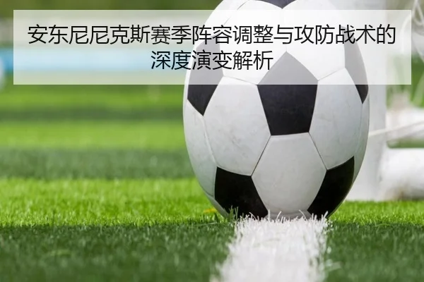 安东尼尼克斯赛季阵容调整与攻防战术的深度演变解析 - BIWEI SPORTS